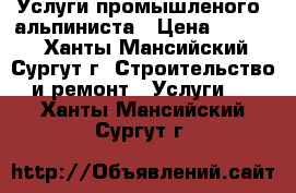 Услуги промышленого  альпиниста › Цена ­ 5 000 - Ханты-Мансийский, Сургут г. Строительство и ремонт » Услуги   . Ханты-Мансийский,Сургут г.